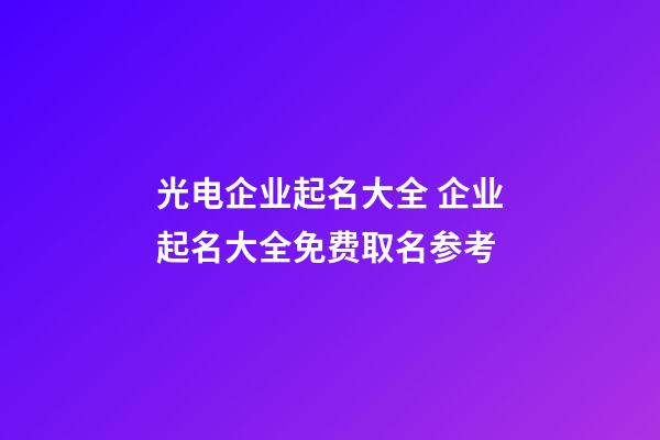 光电企业起名大全 企业起名大全免费取名参考-第1张-公司起名-玄机派